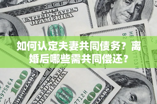 武汉如何认定夫妻共同债务？离婚后哪些需共同偿还？