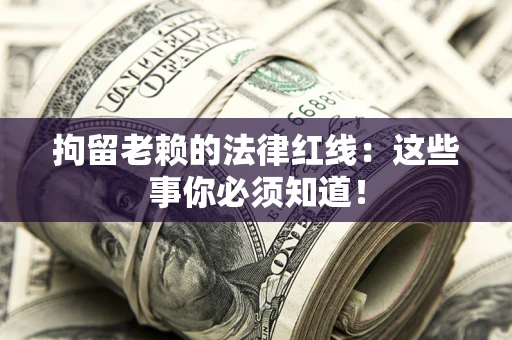 武汉拘留老赖的法律红线：这些事你必须知道！