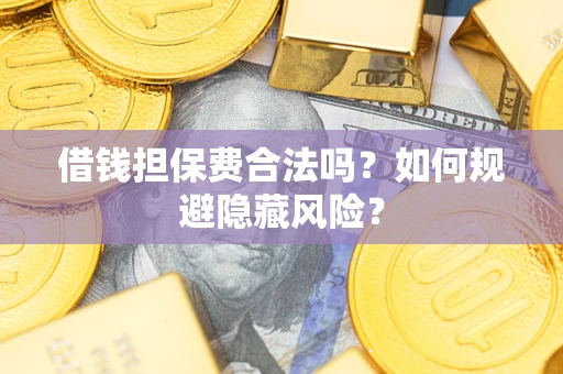 武汉借钱担保费合法吗？如何规避隐藏风险？