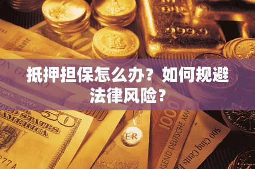 武汉抵押担保怎么办？如何规避法律风险？