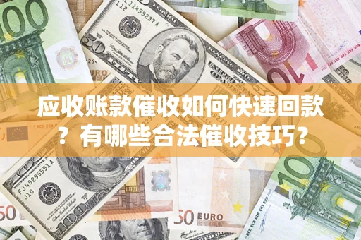 武汉应收账款催收如何快速回款？有哪些合法催收技巧？