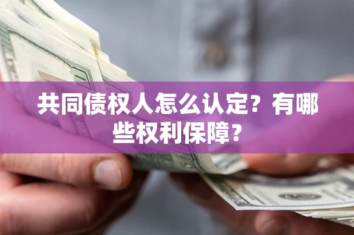 武汉共同债权人怎么认定？有哪些权利保障？