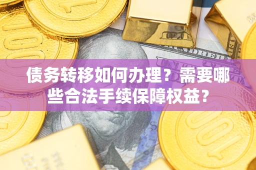 武汉债务转移如何办理？需要哪些合法手续保障权益？