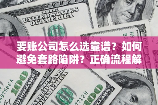 武汉要账公司怎么选靠谱？如何避免套路陷阱？正确流程解析