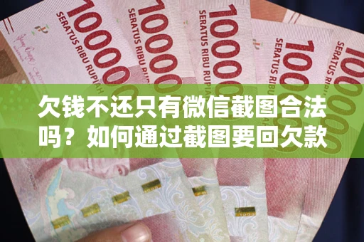 武汉欠钱不还只有微信截图合法吗？如何通过截图要回欠款？