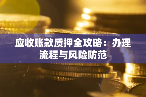武汉应收账款质押全攻略：办理流程与风险防范