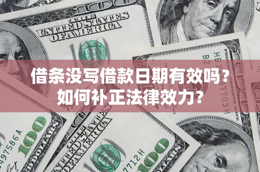 武汉借条没写借款日期有效吗？如何补正法律效力？