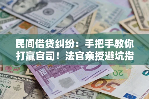 武汉民间借贷纠纷：手把手教你打赢官司！法官亲授避坑指南