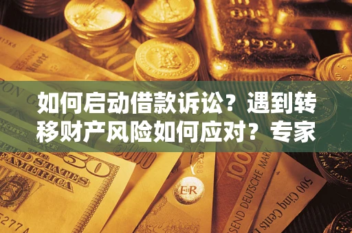 武汉如何启动借款诉讼？遇到转移财产风险如何应对？专家解局支招