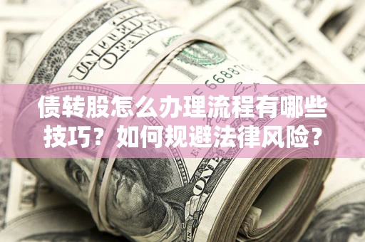 武汉债转股怎么办理流程有哪些技巧？如何规避法律风险？