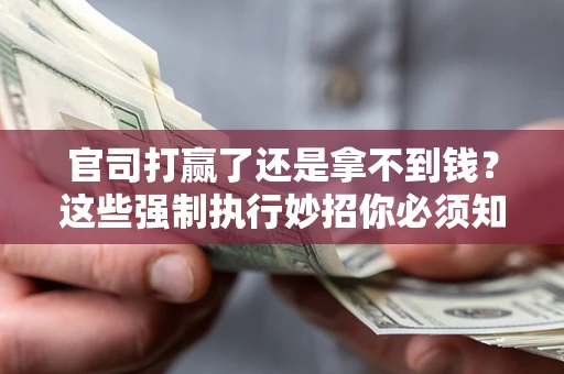 武汉官司打赢了还是拿不到钱？这些强制执行妙招你必须知道