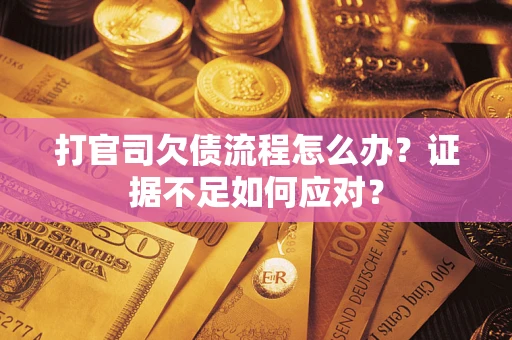 武汉打官司欠债流程怎么办？证据不足如何应对？