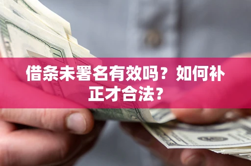 武汉借条未署名有效吗？如何补正才合法？