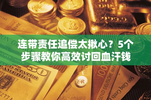 武汉连带责任追偿太揪心？5个步骤教你高效讨回血汗钱