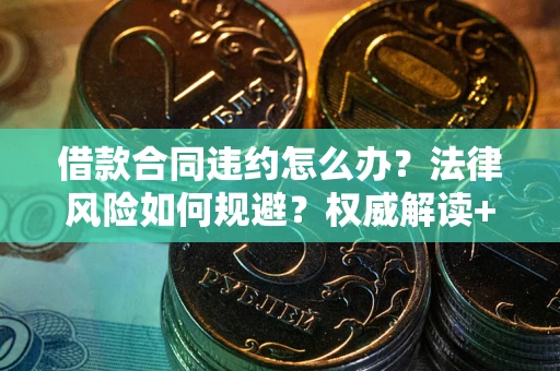 武汉借款合同违约怎么办?法律风险如何规避?权威解读+实用指南 武汉借款合同违约怎么办?法律风险如何规避?权威解读+实用指南