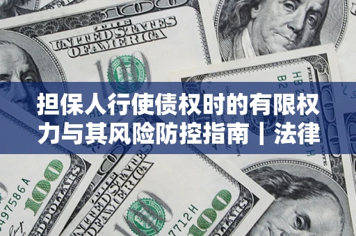 武汉担保人行使债权时的有限权力与其风险防控指南｜法律实务解析