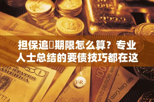 武汉担保追償期限怎么算？专业人士总结的要债技巧都在这里了