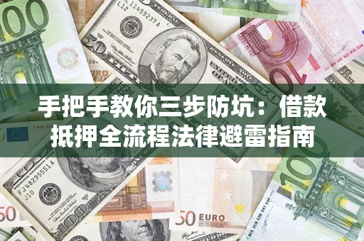 武汉手把手教你三步防坑：借款抵押全流程法律避雷指南