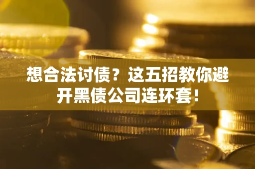 武汉想合法讨债？这五招教你避开黑债公司连环套！