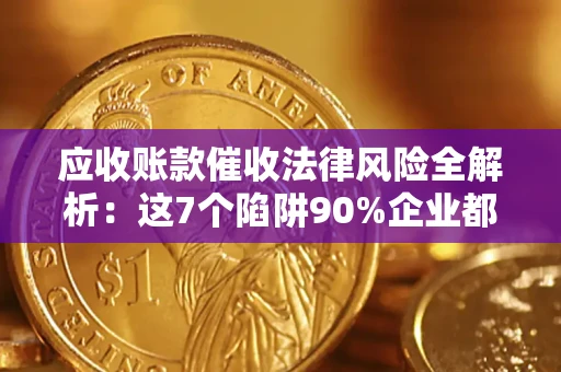 武汉应收账款催收法律风险全解析：这7个陷阱90%企业都踩过（含合规应对指南）