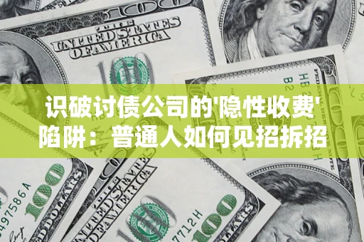 武汉识破讨债公司的'隐性收费'陷阱：普通人如何见招拆招？