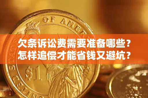 武汉欠条诉讼费需要准备哪些？怎样追偿才能省钱又避坑？