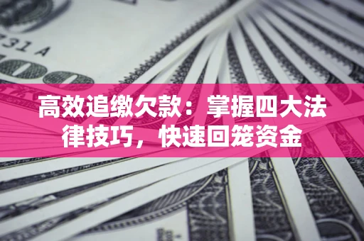 武汉高效追缴欠款：掌握四大法律技巧，快速回笼资金