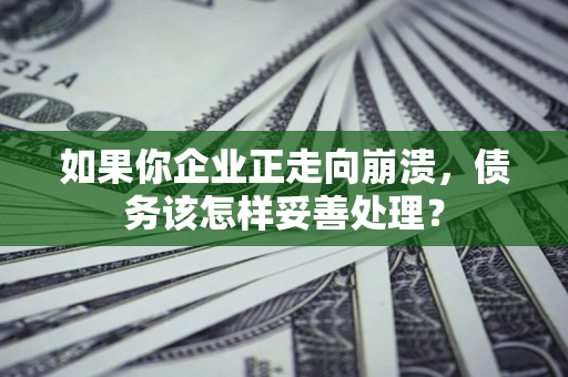 武汉如果你企业正走向崩溃，债务该怎样妥善处理？