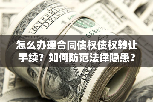 武汉怎么办理合同债权债权转让手续？如何防范法律隐患？