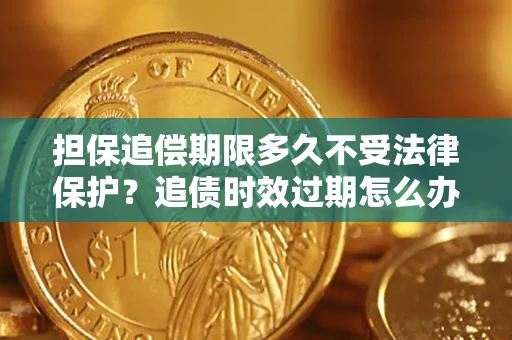 武汉担保追偿期限多久不受法律保护？追债时效过期怎么办？