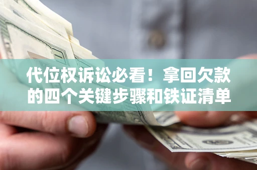 武汉代位权诉讼必看!拿回欠款的四个关键步骤和铁证清单 武汉代位权诉讼必看!拿回欠款的四个关键步骤和铁证清单