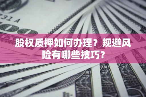 武汉股权质押如何办理？规避风险有哪些技巧？