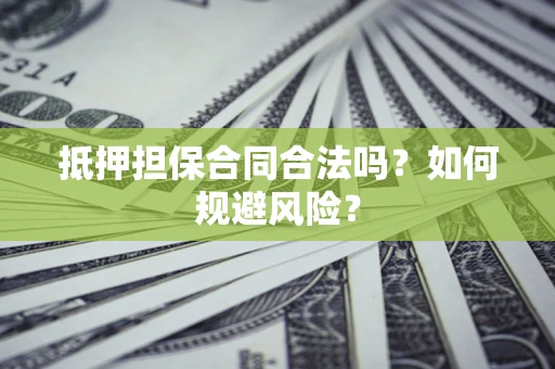 武汉抵押担保合同合法吗？如何规避风险？