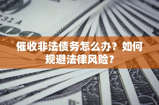 武汉催收非法债务怎么办？如何规避法律风险？