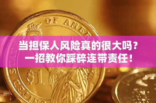 武汉当担保人风险真的很大吗？一招教你踩碎连带责任！