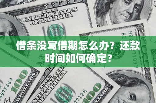 武汉借条没写借期怎么办？还款时间如何确定？