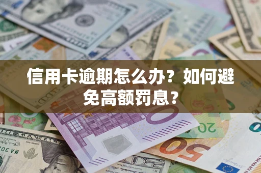 武汉信用卡逾期怎么办？如何避免高额罚息？