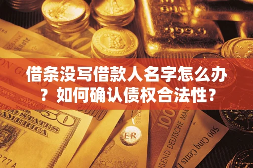 武汉借条没写借款人名字怎么办？如何确认债权合法性？