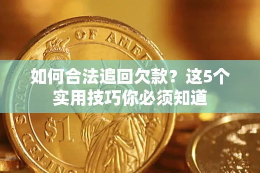 武汉如何合法追回欠款？这5个实用技巧你必须知道