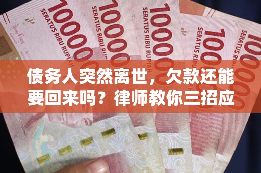 武汉债务人突然离世，欠款还能要回来吗？律师教你三招应对