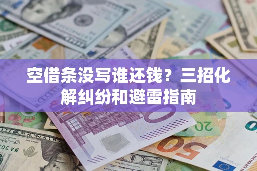 武汉空借条没写谁还钱？三招化解纠纷和避雷指南