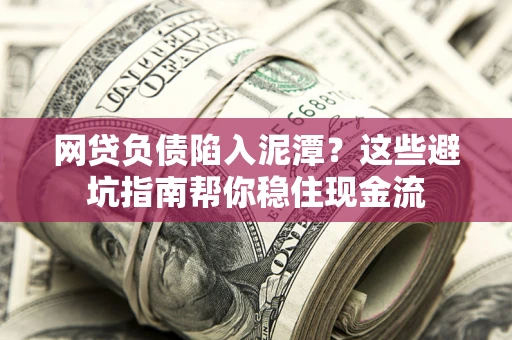 武汉网贷负债陷入泥潭？这些避坑指南帮你稳住现金流