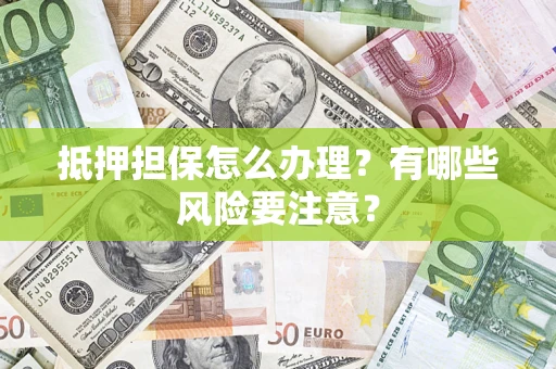 武汉抵押担保怎么办理？有哪些风险要注意？