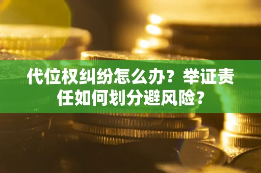 武汉代位权纠纷怎么办？举证责任如何划分避风险？