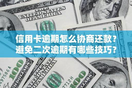武汉信用卡逾期怎么协商还款？避免二次逾期有哪些技巧？