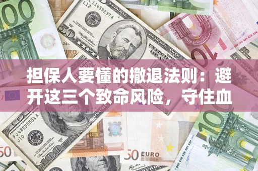 武汉担保人要懂的撤退法则：避开这三个致命风险，守住血汗钱