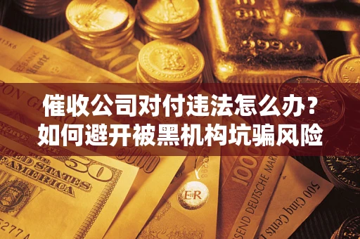 武汉催收公司对付违法怎么办？如何避开被黑机构坑骗风险