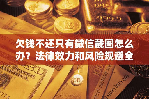 武汉欠钱不还只有微信截图怎么办？法律效力和风险规避全解析