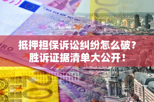 武汉抵押担保诉讼纠纷怎么破？胜诉证据清单大公开！