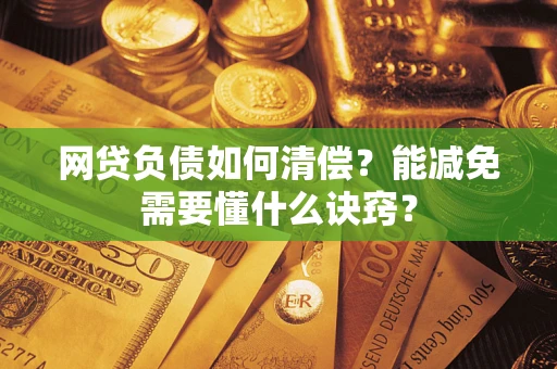 武汉网贷负债如何清偿？能减免需要懂什么诀窍？